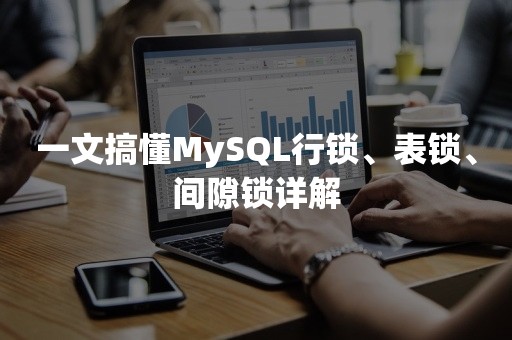 一文搞懂MySQL行锁、表锁、间隙锁详解