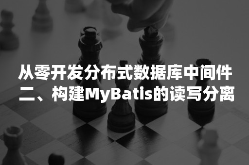 从零开发分布式数据库中间件 二、构建MyBatis的读写分离数据库中间件