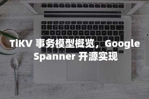 TiKV 事务模型概览，Google Spanner 开源实现