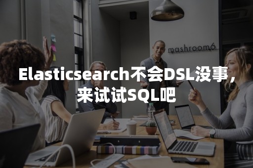 Elasticsearch不会DSL没事，来试试SQL吧