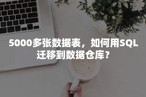 5000多张数据表，如何用SQL迁移到数据仓库？