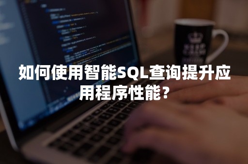 如何使用智能SQL查询提升应用程序性能？