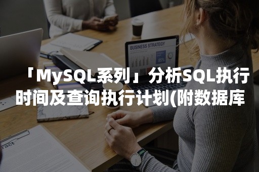 「MySQL系列」分析SQL执行时间及查询执行计划(附数据库和一千万数据)