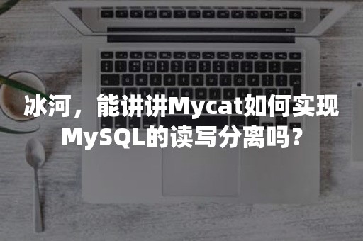 冰河，能讲讲Mycat如何实现MySQL的读写分离吗？