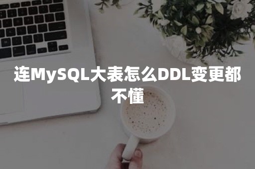 连MySQL大表怎么DDL变更都不懂