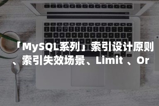 「MySQL系列」索引设计原则、索引失效场景、Limit 、Order By、Group By 等常见场景优化