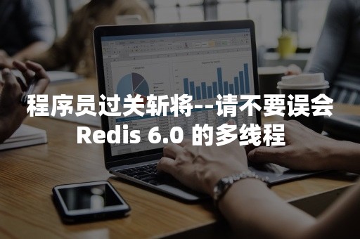 程序员过关斩将--请不要误会Redis 6.0 的多线程