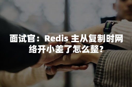 面试官：Redis 主从复制时网络开小差了怎么整？