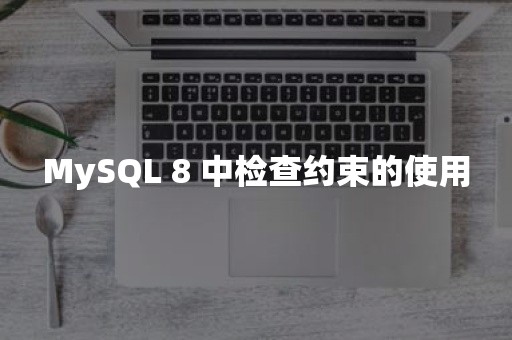 MySQL 8 中检查约束的使用