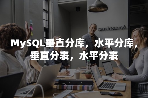 MySQL垂直分库，水平分库，垂直分表，水平分表