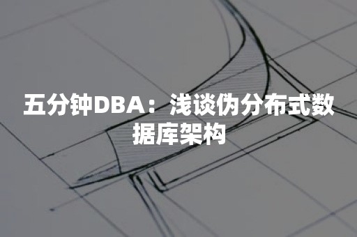 五分钟DBA：浅谈伪分布式数据库架构