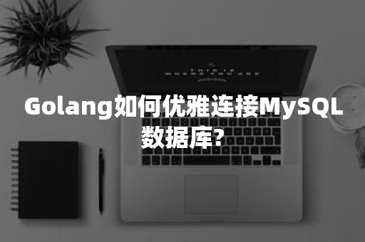 Golang如何优雅连接MySQL数据库?