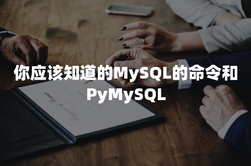 你应该知道的MySQL的命令和PyMySQL