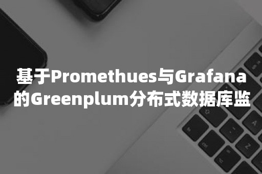 基于Promethues与Grafana的Greenplum分布式数据库监控的实现