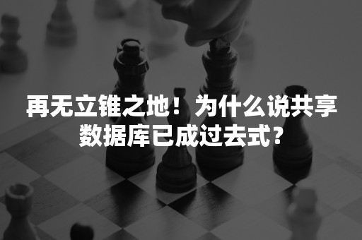 再无立锥之地！为什么说共享数据库已成过去式？