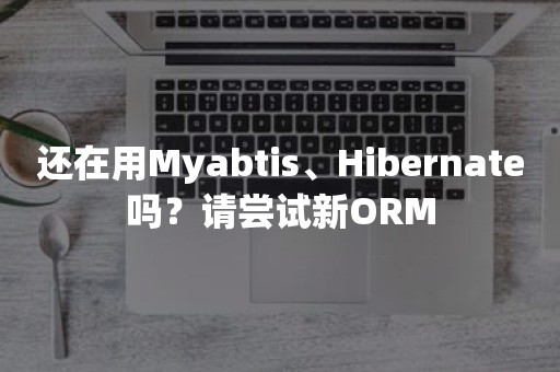 还在用Myabtis、Hibernate吗？请尝试新ORM