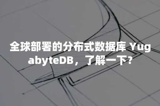 全球部署的分布式数据库 YugabyteDB，了解一下？