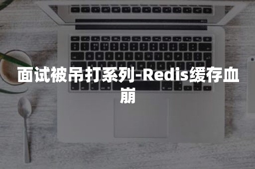 面试被吊打系列-Redis缓存血崩