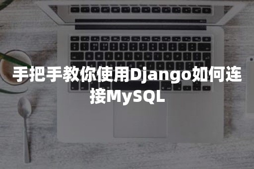 手把手教你使用Django如何连接MySQL