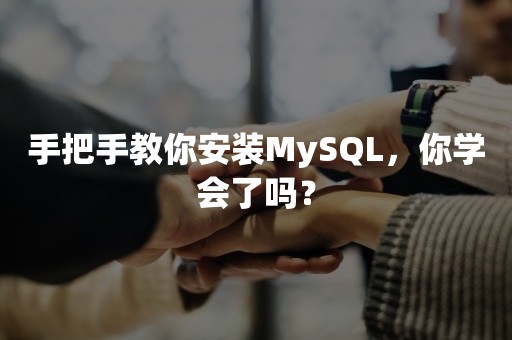 手把手教你安装MySQL，你学会了吗？