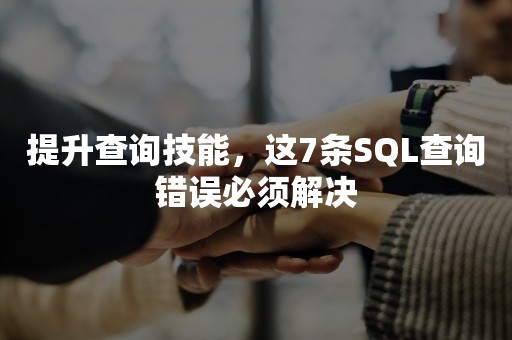 提升查询技能，这7条SQL查询错误必须解决