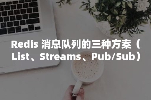 Redis 消息队列的三种方案（List、Streams、Pub/Sub）