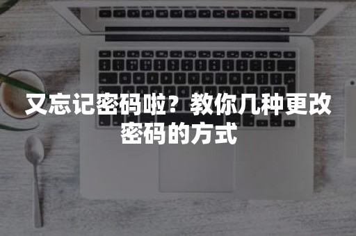 又忘记密码啦？教你几种更改密码的方式