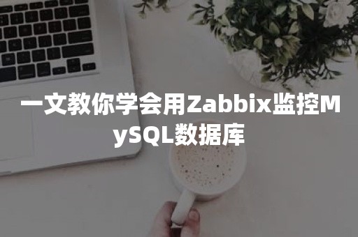 一文教你学会用Zabbix监控MySQL数据库