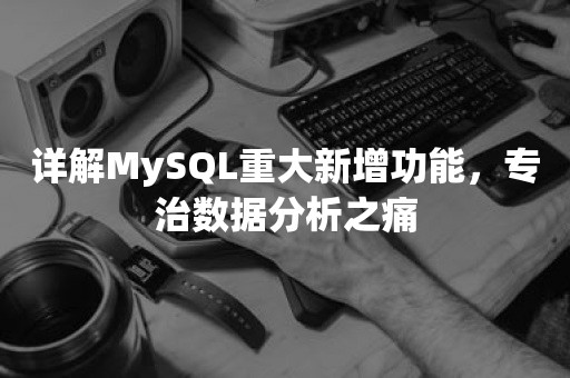 详解MySQL重大新增功能，专治数据分析之痛