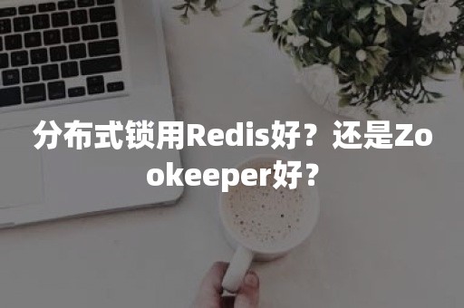 分布式锁用Redis好？还是Zookeeper好？