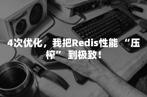 4次优化，我把Redis性能 “压榨” 到极致！