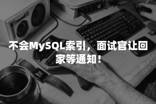 不会MySQL索引，面试官让回家等通知！