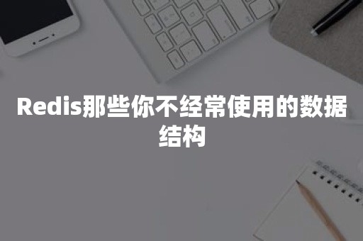 Redis那些你不经常使用的数据结构