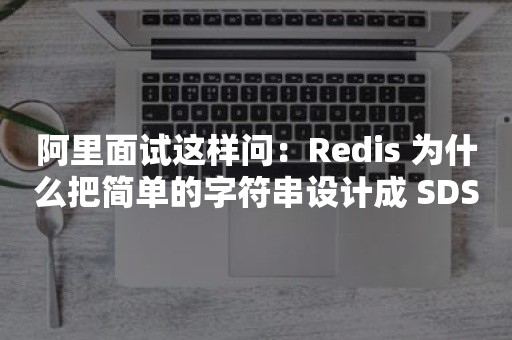 阿里面试这样问：Redis 为什么把简单的字符串设计成 SDS？