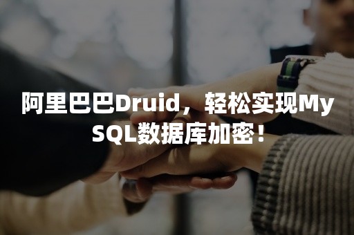 阿里巴巴Druid，轻松实现MySQL数据库加密！