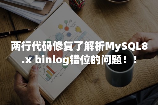 两行代码修复了解析MySQL8.x binlog错位的问题！！