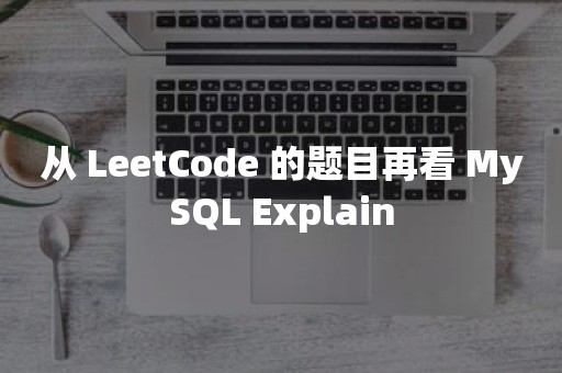 从 LeetCode 的题目再看 MySQL Explain