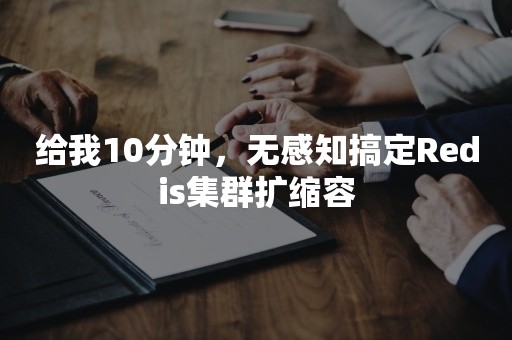 给我10分钟，无感知搞定Redis集群扩缩容