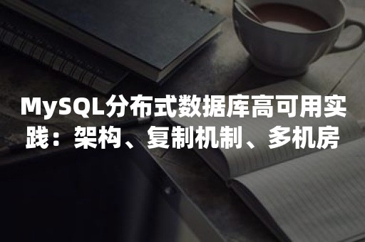 MySQL分布式数据库高可用实践：架构、复制机制、多机房