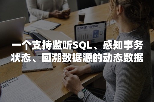 一个支持监听SQL、感知事务状态、回溯数据源的动态数据源框架