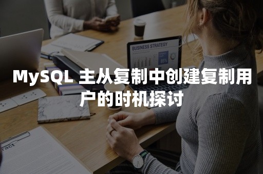 MySQL 主从复制中创建复制用户的时机探讨