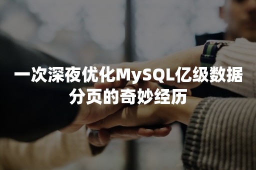 一次深夜优化MySQL亿级数据分页的奇妙经历