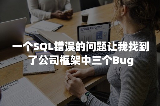 一个SQL错误的问题让我找到了公司框架中三个Bug