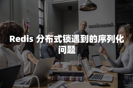 Redis 分布式锁遇到的序列化问题