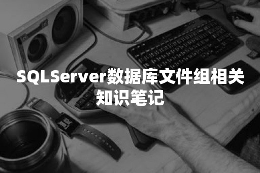 SQLServer数据库文件组相关知识笔记