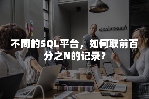 不同的SQL平台，如何取前百分之N的记录？