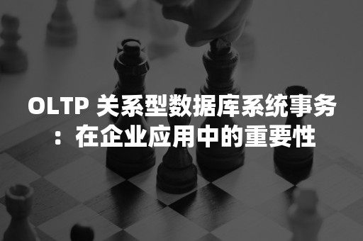 OLTP 关系型数据库系统事务：在企业应用中的重要性