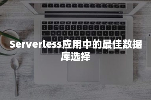 Serverless应用中的最佳数据库选择