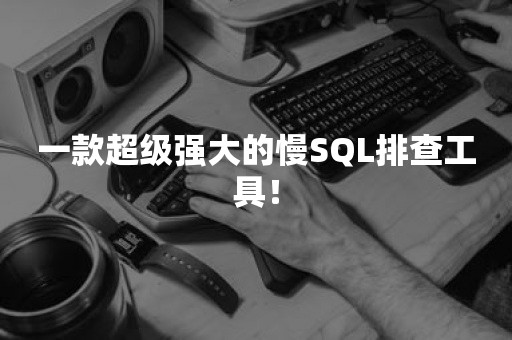 一款超级强大的慢SQL排查工具！