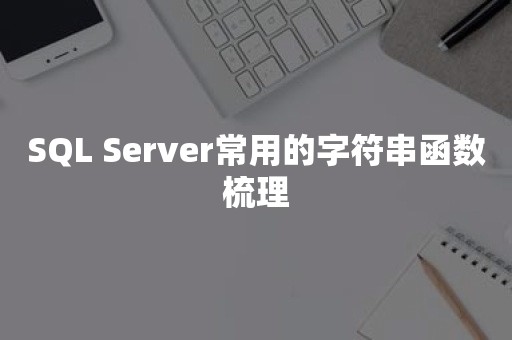 SQL Server常用的字符串函数梳理